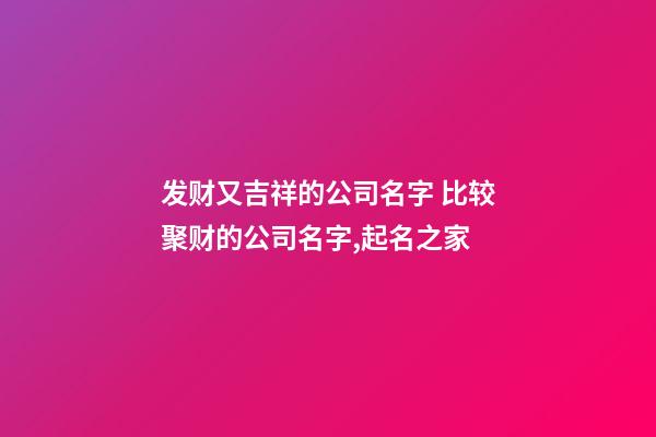 发财又吉祥的公司名字 比较聚财的公司名字,起名之家